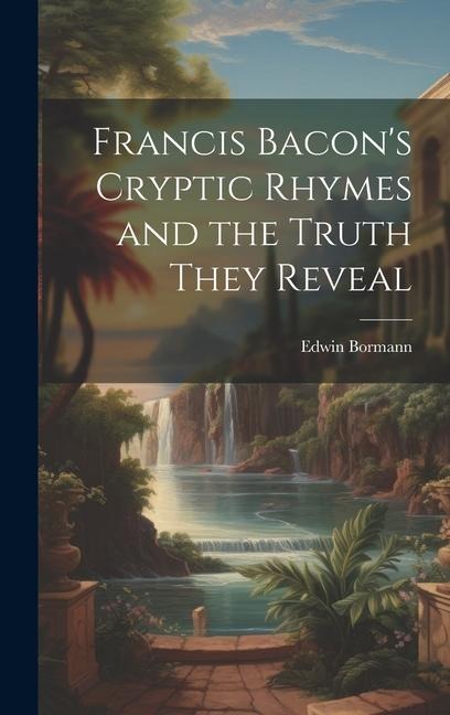 Francis Bacons Cryptic Rhymes and the Truth They Reveal