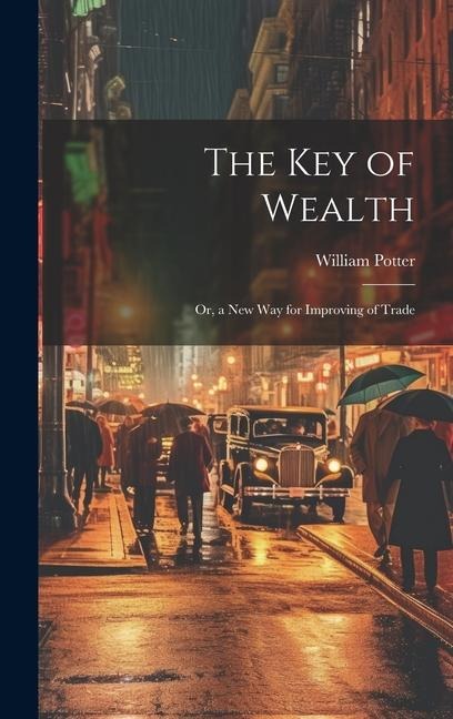 The Key of Wealth: Or, a New Way for Improving of Trade