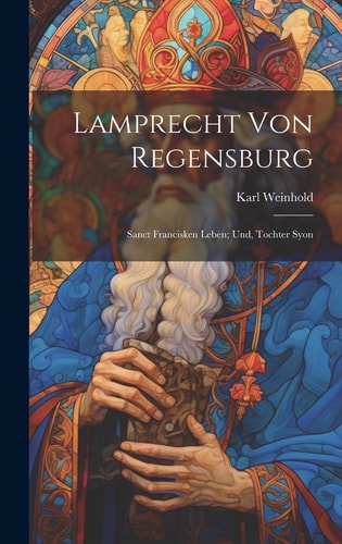 Lamprecht Von Regensburg Sanct Francisken Leben; Und, Tochter Syon
