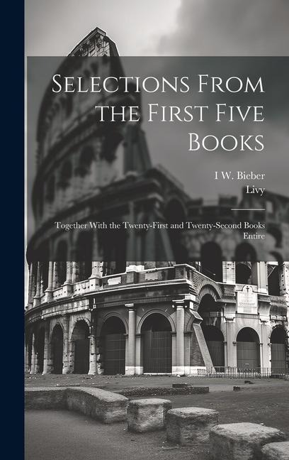 Selections From the First Five Books: Together With the Twenty-First and Twenty-Second Books Entire