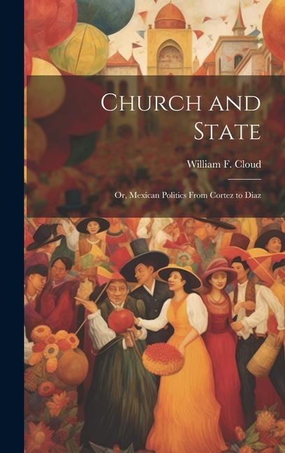 Church and State: Or, Mexican Politics From Cortez to Diaz