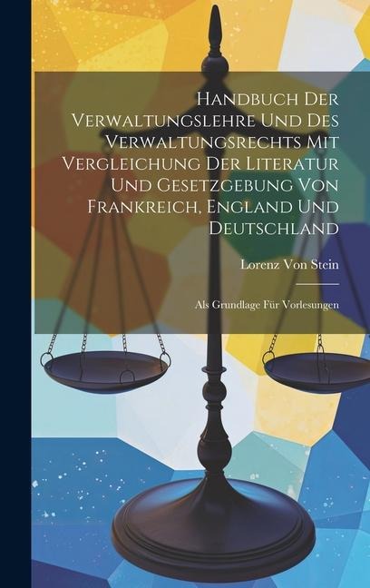Handbuch Der Verwaltungslehre Und Des Verwaltungsrechts Mit Vergleichung Der Literatur Und Gesetzgebung Von Frankreich, England Und Deutschland: Als Grundlage Für Vorlesungen