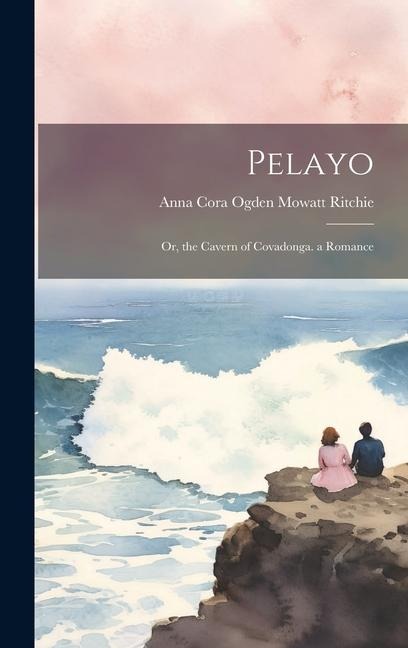 Pelayo: Or, the Cavern of Covadonga. a Romance