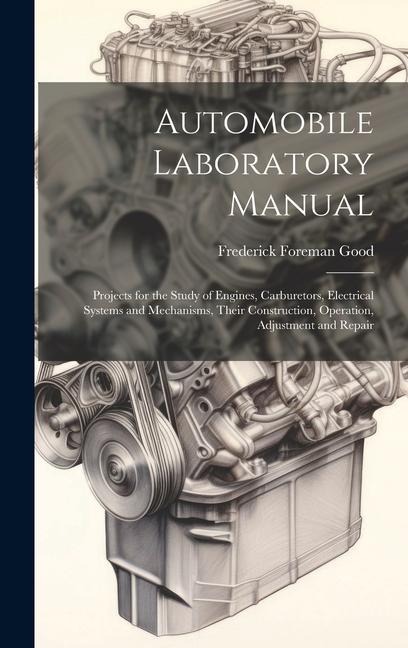 Automobile Laboratory Manual: Projects for the Study of Engines, Carburetors, Electrical Systems and Mechanisms, Their Construction, Operation, Adju