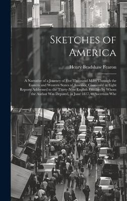 Sketches of America: A Narrative of a Journey of Five Thousand Miles Through the Eastern and Western States of America; Contained in Eight Reports Addressed to the Thirty-Nine English Families by Whom the Author Was Deputed, in June 1817, to Ascertain Whe