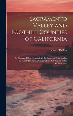 Sacramento Valley and Foothill Counties of California: An Illustrated Description of All the Counties Embraced in This Richly Productive Geographical Subdivision of the Golden State