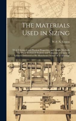 The Materials Used in Sizing: Their Chemical and Physical Properties, and Simple Methods for Their Technical Analysis and Valuation; a Course of Lectures Delivered at He Manchester School of Technology