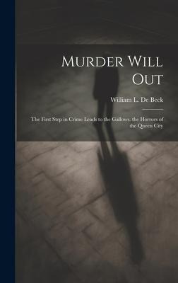 Murder Will Out: The First Step in Crime Leads to the Gallows. the Horrors of the Queen City