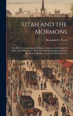 Utah and the Mormons: The History, Government, Doctrines, Customs, and Prospects of the Latter-Day Saints. From Personal Observation During a Six Months Residence at Great Salt Lake City