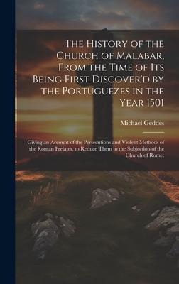 The History of the Church of Malabar, From the Time of Its Being First Discoverd by the Portuguezes in the Year 1501: Giving an Account of the Persecutions and Violent Methods of the Roman Prelates, to Reduce Them to the Subjection of the Church of Rome;