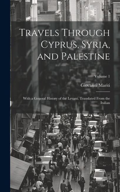 Travels Through Cyprus, Syria, and Palestine; With a General History of the Levant. Translated From the Italian; Volume 1