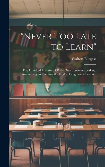"Never Too Late to Learn": Five Hundred Mistakes of Daily Occurrence in Speaking, Pronouncing and Writing the English Language, Corrected
