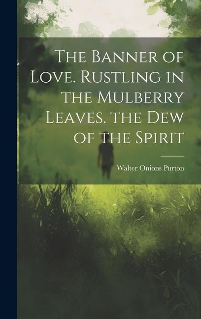 The Banner of Love. Rustling in the Mulberry Leaves. the Dew of the Spirit