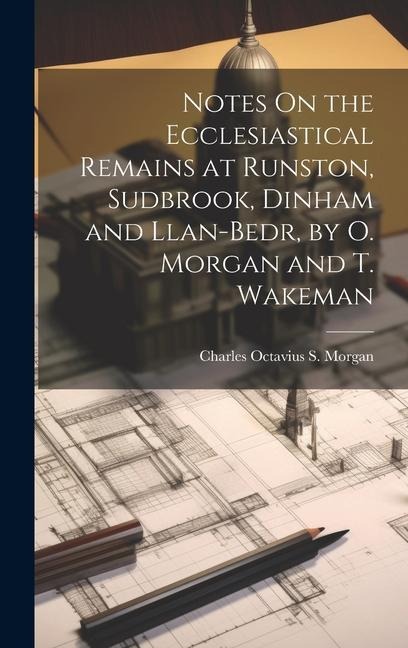 Notes On the Ecclesiastical Remains at Runston, Sudbrook, Dinham and Llan-Bedr, by O. Morgan and T. Wakeman