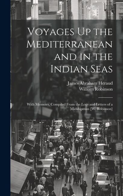 Voyages Up the Mediterranean and in the Indian Seas: With Memoirs, Compiled From the Logs and Letters of a Midshipman [W. Robinson]