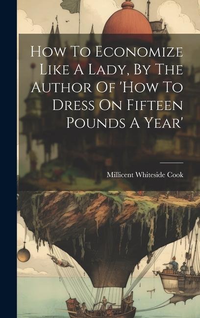 How To Economize Like A Lady, By The Author Of 'how To Dress On Fifteen Pounds A Year'