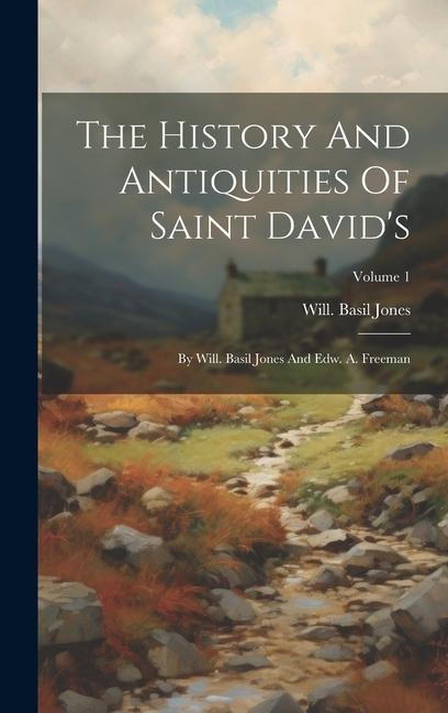 The History And Antiquities Of Saint Davids: By Will. Basil Jones And Edw. A. Freeman; Volume 1