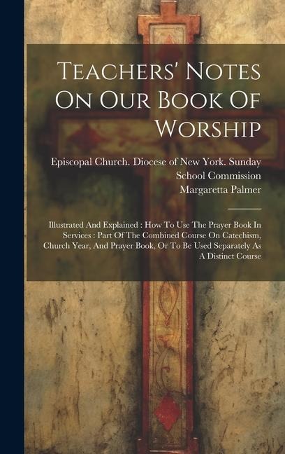 Teachers' Notes On Our Book Of Worship: Illustrated And Explained: How To Use The Prayer Book In Services: Part Of The Combined Course On Catechism, C