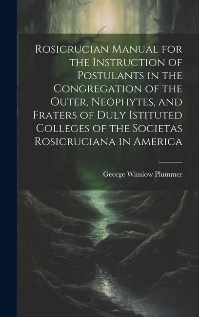 Rosicrucian Manual for the Instruction of Postulants in the Congregation of the Outer, Neophytes, and Fraters of Duly Istituted Colleges of the Societ