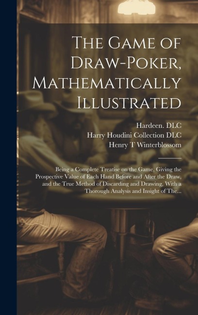 The Game of Draw-poker, Mathematically Illustrated: Being a Complete Treatise on the Game, Giving the Prospective Value of Each Hand Before and After the Draw, and the True Method of Discarding and Drawing, With a Thorough Analysis and Insight of The...