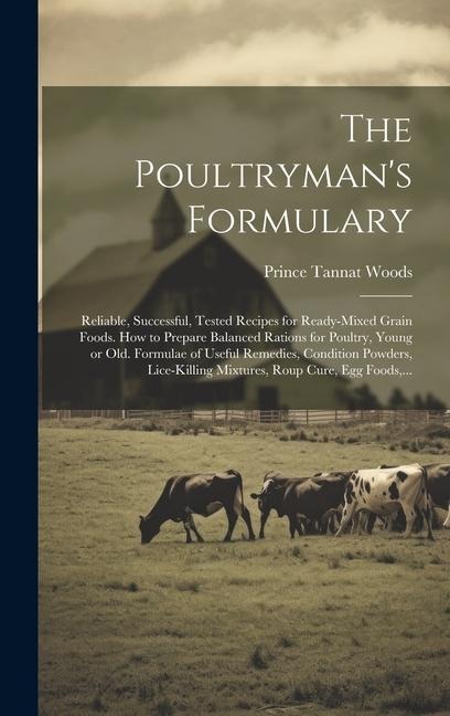 The Poultrymans Formulary; Reliable, Successful, Tested Recipes for Ready-mixed Grain Foods. How to Prepare Balanced Rations for Poultry, Young or Ol