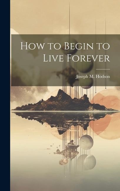 How to Begin to Live Forever