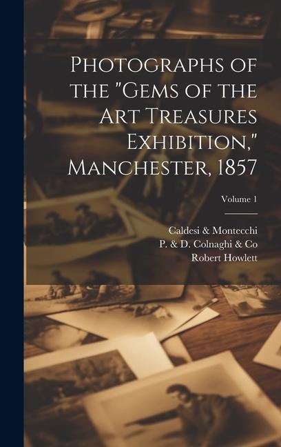 Photographs of the Gems of the Art Treasures Exhibition, Manchester, 1857; Volume 1