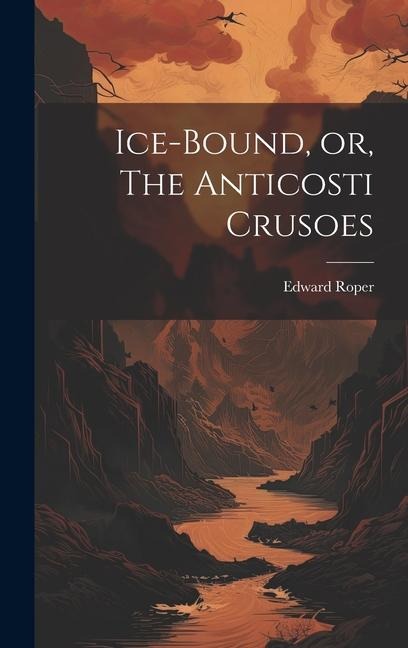 Ice-bound, or, The Anticosti Crusoes [microform]