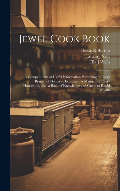 Jewel Cook Book: a Compendium of Useful Information Pertaining to Every Branch of Domestic Economy. A Manual for Every Household, Also