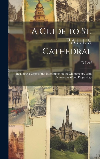 A Guide to St. Pauls Cathedral: Including a Copy of the Inscriptions on the Monuments, With Numerous Wood Engravings