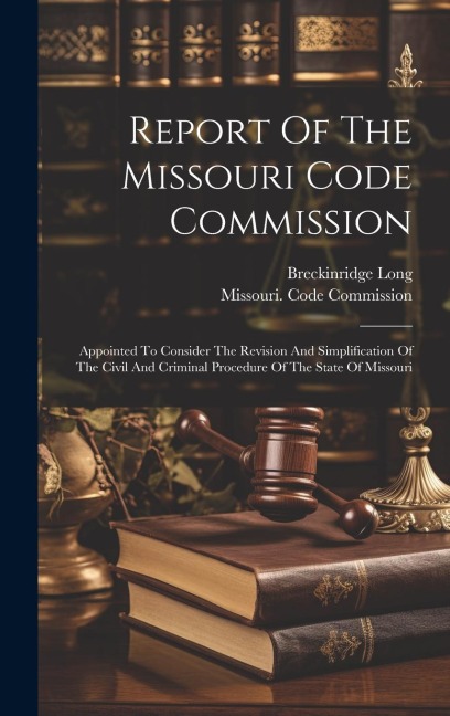 Report Of The Missouri Code Commission: Appointed To Consider The Revision And Simplification Of The Civil And Criminal Procedure Of The State Of Miss