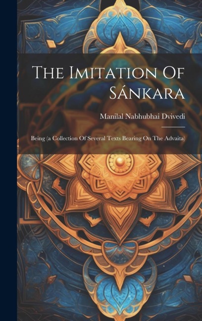 The Imitation Of Sánkara: Being (a Collection Of Several Texts Bearing On The Advaita)