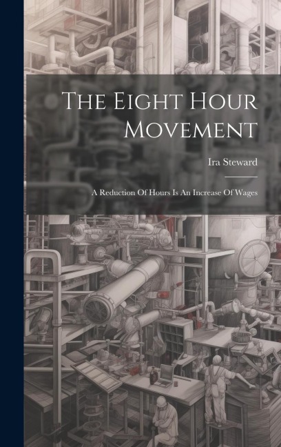 The Eight Hour Movement: A Reduction Of Hours Is An Increase Of Wages
