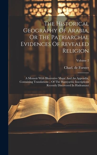 The Historical Geography Of Arabia, Or The Patriarchal Evidences Of Revealed Religion: A Memoir With Illustrative Maps: And An Appendix, Containing Tr