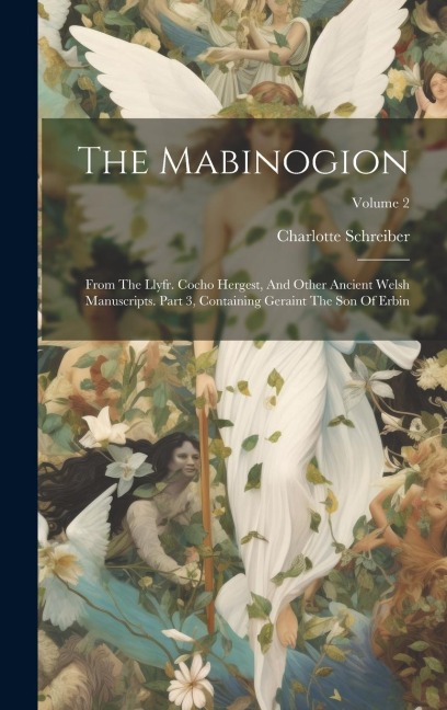 The Mabinogion: From The Llyfr. Cocho Hergest, And Other Ancient Welsh Manuscripts. Part 3, Containing Geraint The Son Of Erbin; Volume 2