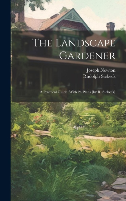 The Landscape Gardener: A Practical Guide, With 24 Plans [by R. Siebeck]