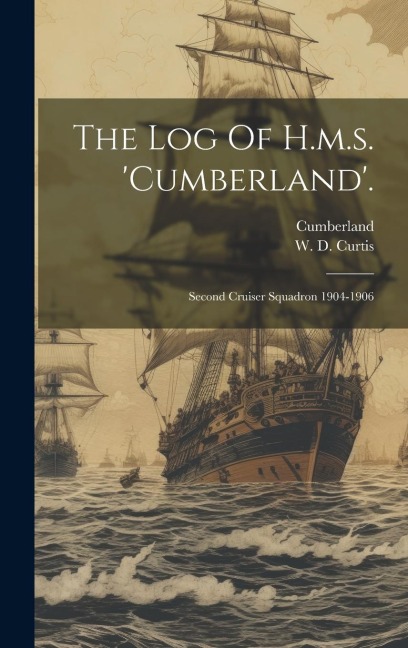 The Log Of H.m.s. 'cumberland'.: Second Cruiser Squadron 1904-1906