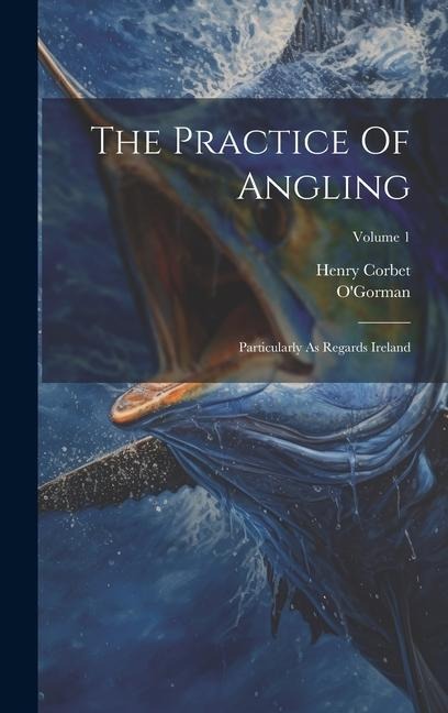 The Practice Of Angling: Particularly As Regards Ireland; Volume 1
