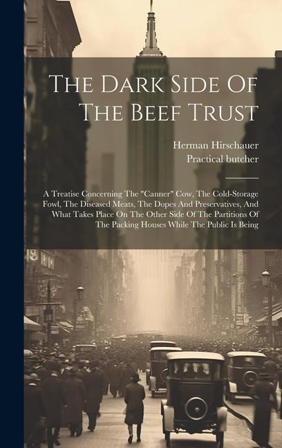 The Dark Side Of The Beef Trust: A Treatise Concerning The "canner" Cow, The Cold-storage Fowl, The Diseased Meats, The Dopes And Preservatives, And W