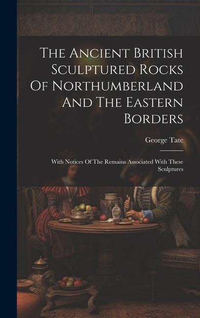 The Ancient British Sculptured Rocks Of Northumberland And The Eastern Borders: With Notices Of The Remains Associated With These Sculptures