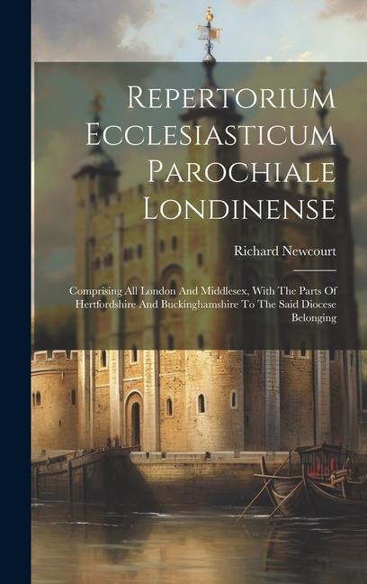 Repertorium Ecclesiasticum Parochiale Londinense: Comprising All London And Middlesex, With The Parts Of Hertfordshire And Buckinghamshire To The Said Diocese Belonging
