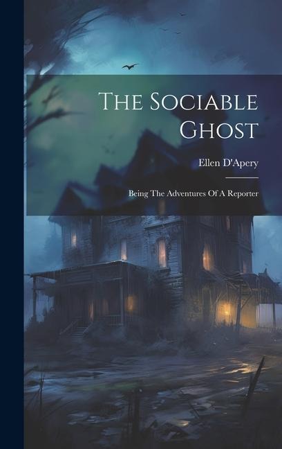 The Sociable Ghost: Being The Adventures Of A Reporter