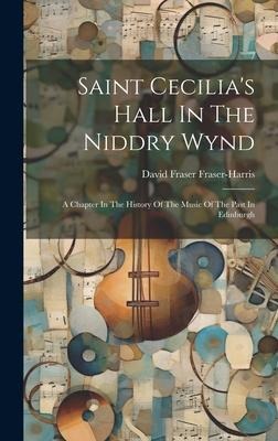 Saint Cecilia's Hall In The Niddry Wynd: A Chapter In The History Of The Music Of The Past In Edinburgh