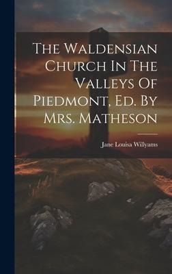The Waldensian Church In The Valleys Of Piedmont, Ed. By Mrs. Matheson