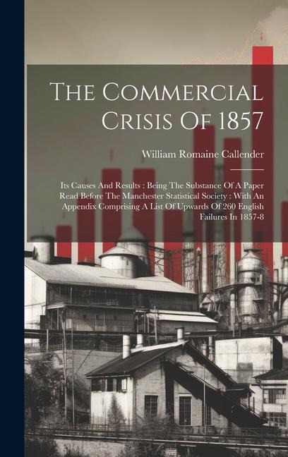 The Commercial Crisis Of 1857: Its Causes And Results: Being The Substance Of A Paper Read Before The Manchester Statistical Society: With An Appendix Comprising A List Of Upwards Of 260 English Failures In 1857-8
