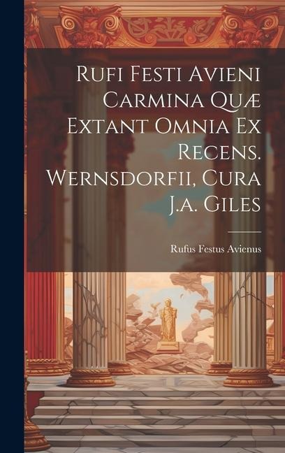 Rufi Festi Avieni Carmina Quæ Extant Omnia Ex Recens. Wernsdorfii, Cura J.a. Giles