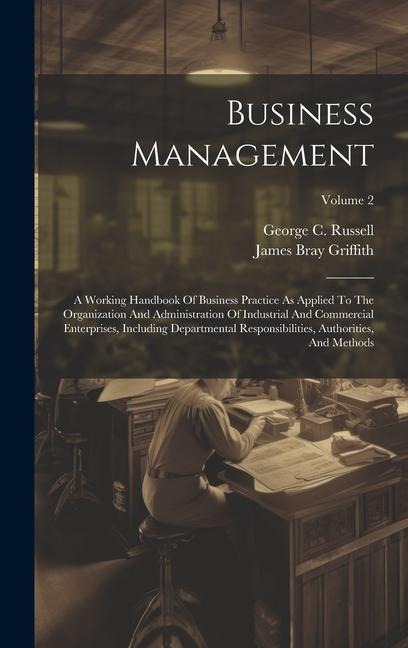 Business Management: A Working Handbook Of Business Practice As Applied To The Organization And Administration Of Industrial And Commercial Enterprises, Including Departmental Responsibilities, Authorities, And Methods; Volume 2