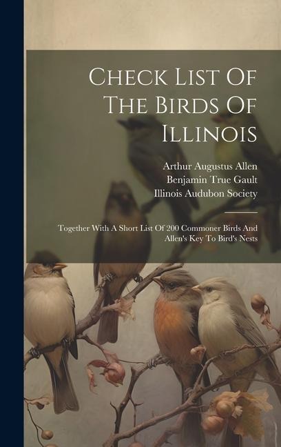 Check List Of The Birds Of Illinois: Together With A Short List Of 200 Commoner Birds And Allen's Key To Bird's Nests