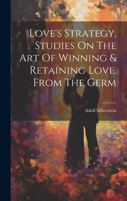 Love's Strategy, Studies On The Art Of Winning & Retaining Love. From The Germ