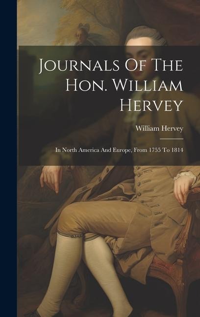 Journals Of The Hon. William Hervey: In North America And Europe, From 1755 To 1814